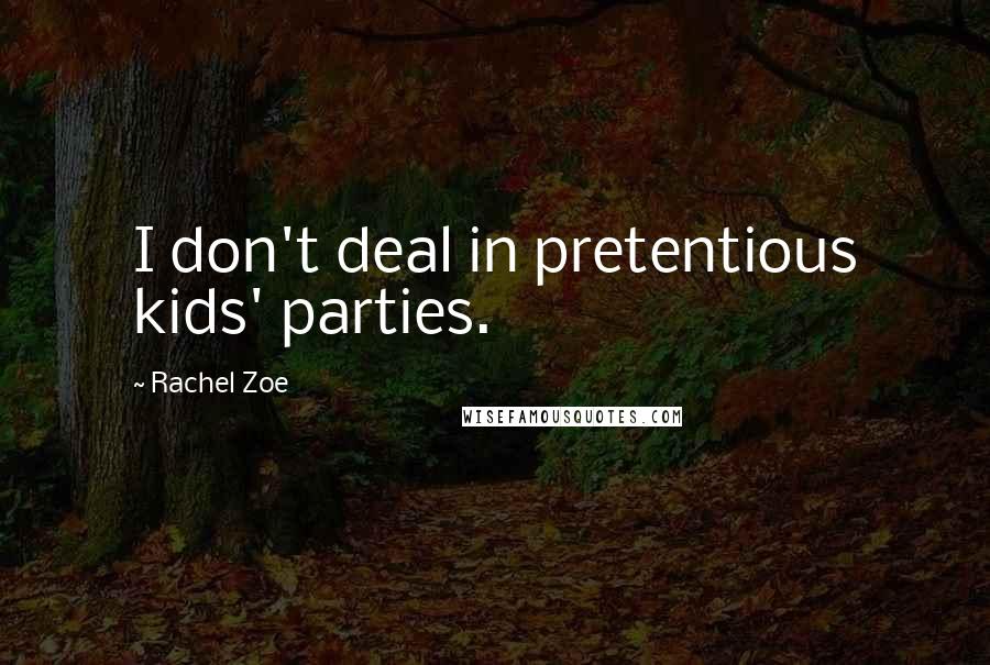 Rachel Zoe quotes: I don't deal in pretentious kids' parties.