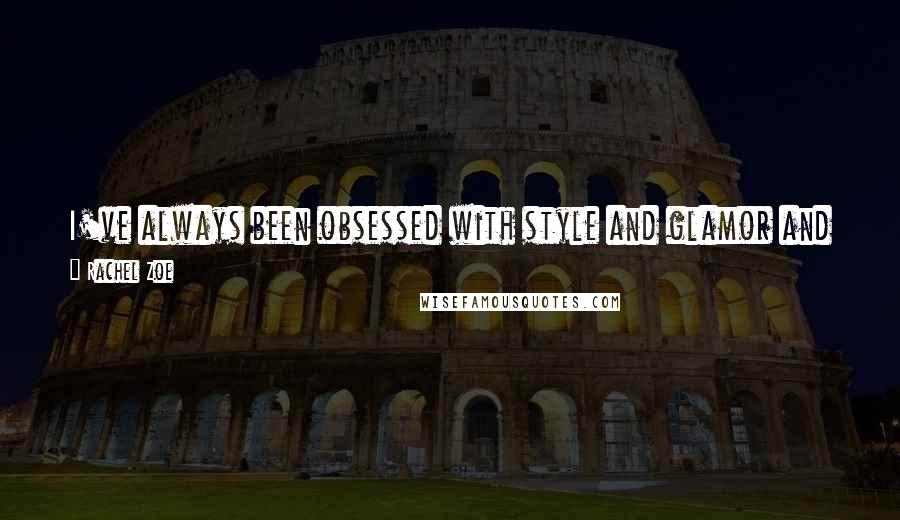 Rachel Zoe quotes: I've always been obsessed with style and glamor and if I want anyone to get anything out of my book, it's how we can all have them in our lives.