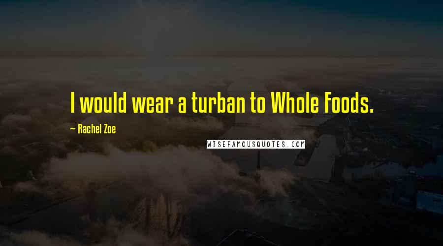 Rachel Zoe quotes: I would wear a turban to Whole Foods.