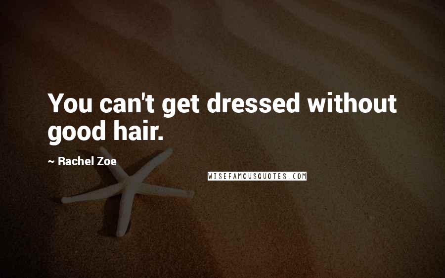 Rachel Zoe quotes: You can't get dressed without good hair.