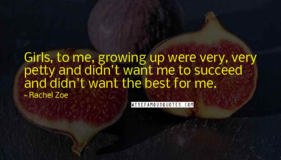 Rachel Zoe quotes: Girls, to me, growing up were very, very petty and didn't want me to succeed and didn't want the best for me. Rachel Zoe quotes: Girls, to me, growing up were very, very petty and didn't want me to succeed and didn't want the best for me.