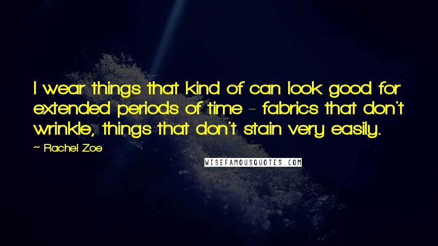 Rachel Zoe quotes: I wear things that kind of can look good for extended periods of time - fabrics that don't wrinkle, things that don't stain very easily. Rachel Zoe quotes: I wear things that kind of can look good for extended periods of time - fabrics that don't wrinkle, things that don't stain very easily.
