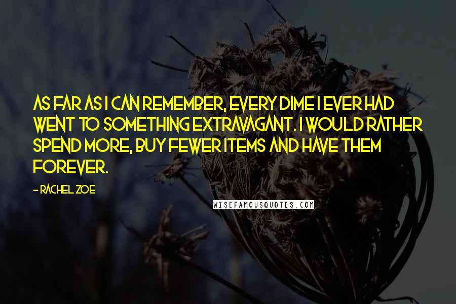 Rachel Zoe quotes: As far as I can remember, every dime I ever had went to something extravagant. I would rather spend more, buy fewer items and have them forever.