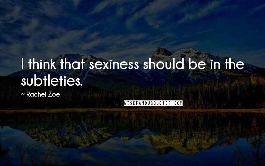 Rachel Zoe quotes: I think that sexiness should be in the subtleties.
