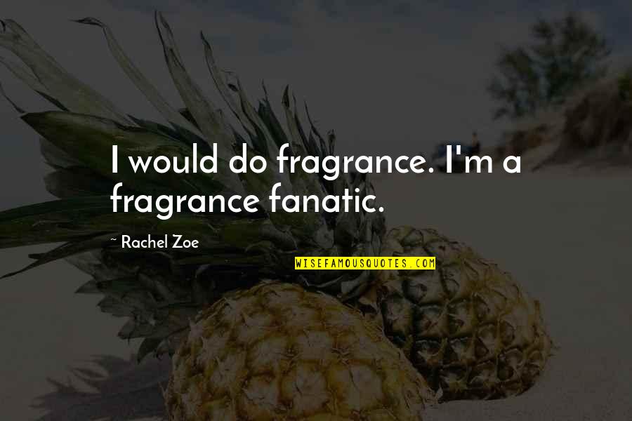 Rachel Zoe Quotes By Rachel Zoe: I would do fragrance. I'm a fragrance fanatic.