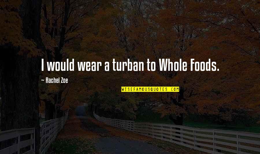 Rachel Zoe Quotes By Rachel Zoe: I would wear a turban to Whole Foods.