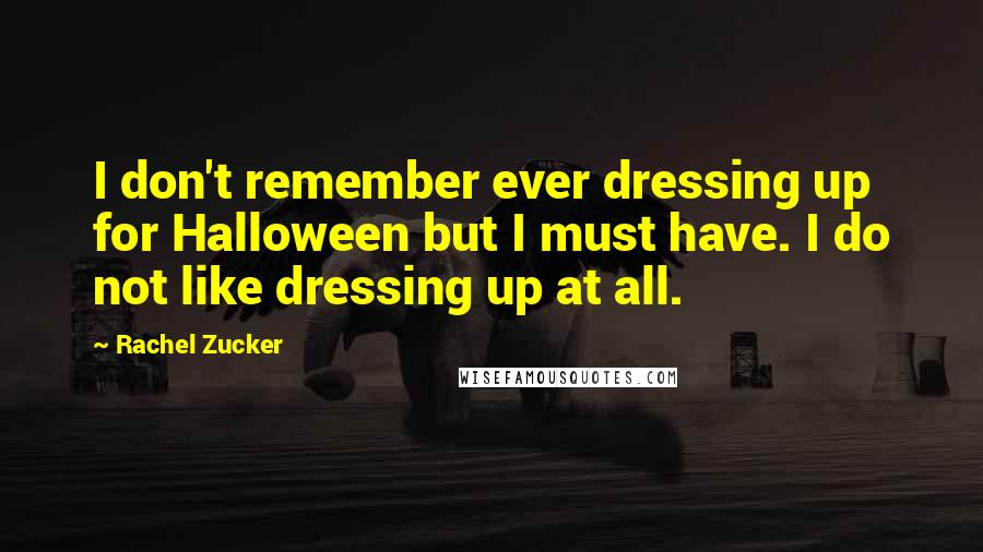 Rachel Zucker quotes: I don't remember ever dressing up for Halloween but I must have. I do not like dressing up at all.