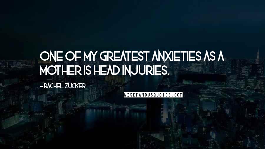 Rachel Zucker quotes: One of my greatest anxieties as a mother is head injuries.