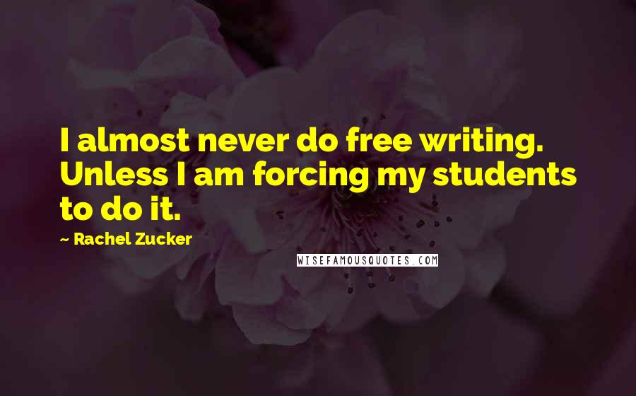 Rachel Zucker quotes: I almost never do free writing. Unless I am forcing my students to do it.