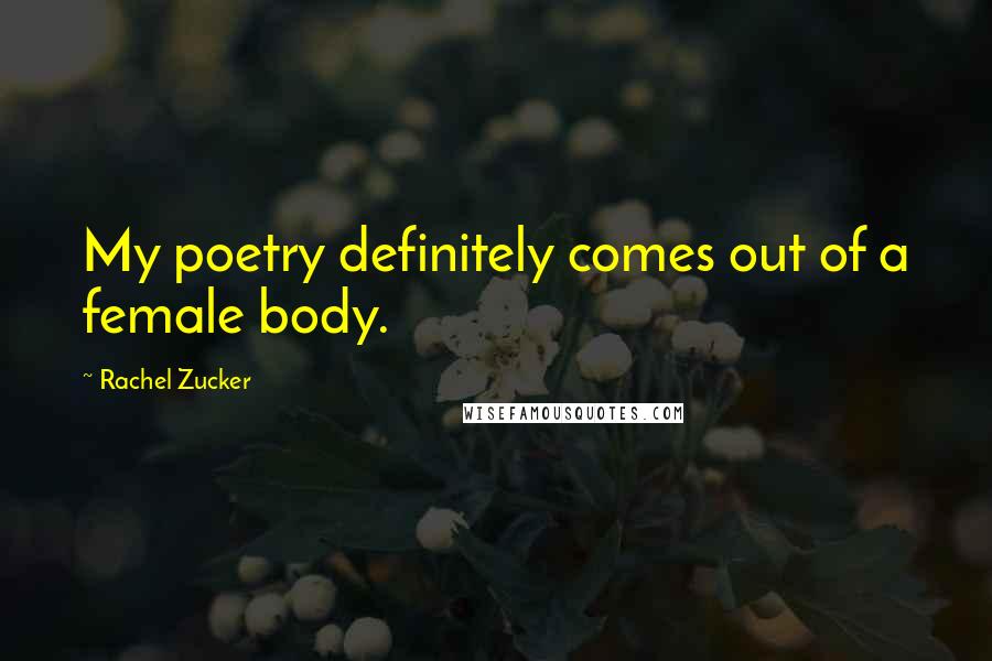 Rachel Zucker quotes: My poetry definitely comes out of a female body.