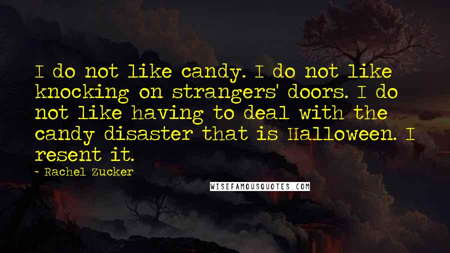 Rachel Zucker quotes: I do not like candy. I do not like knocking on strangers' doors. I do not like having to deal with the candy disaster that is Halloween. I resent it.