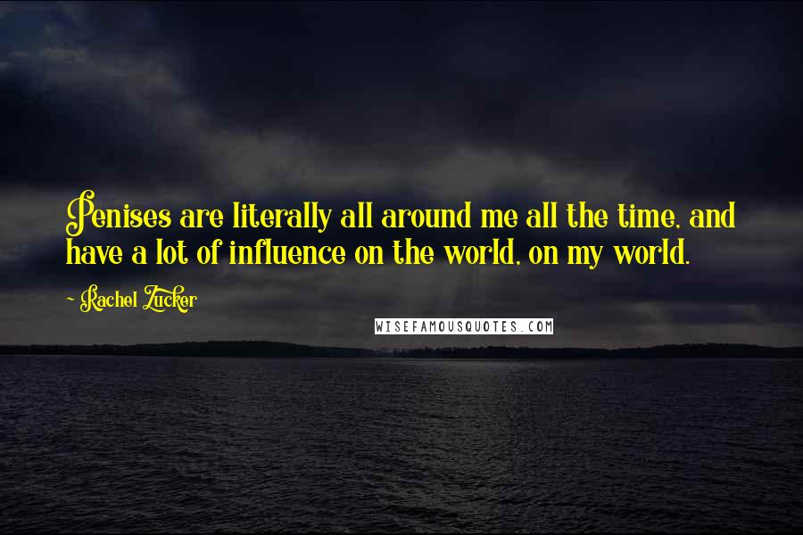 Rachel Zucker quotes: Penises are literally all around me all the time, and have a lot of influence on the world, on my world. Rachel Zucker quotes: Penises are literally all around me all the time, and have a lot of influence on the world, on my world.