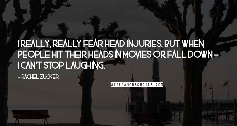 Rachel Zucker quotes: I really, really fear head injuries. But when people hit their heads in movies or fall down - I can't stop laughing. Rachel Zucker quotes: I really, really fear head injuries. But when people hit their heads in movies or fall down - I can't stop laughing.