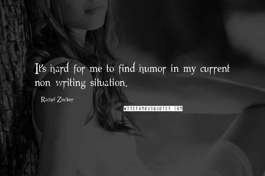 Rachel Zucker quotes: It's hard for me to find humor in my current non-writing situation.