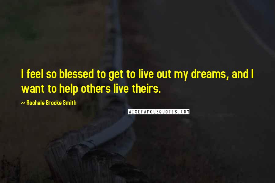 Rachele Brooke Smith quotes: I feel so blessed to get to live out my dreams, and I want to help others live theirs.