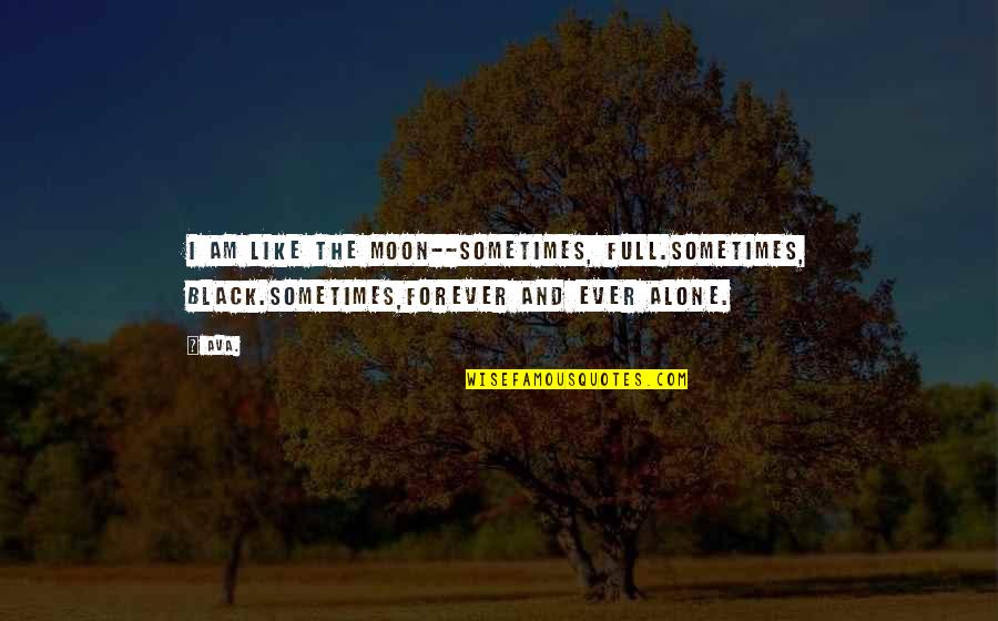 Rachele Lynae Quotes By AVA.: i am like the moon--sometimes, full.sometimes, black.sometimes,forever and
