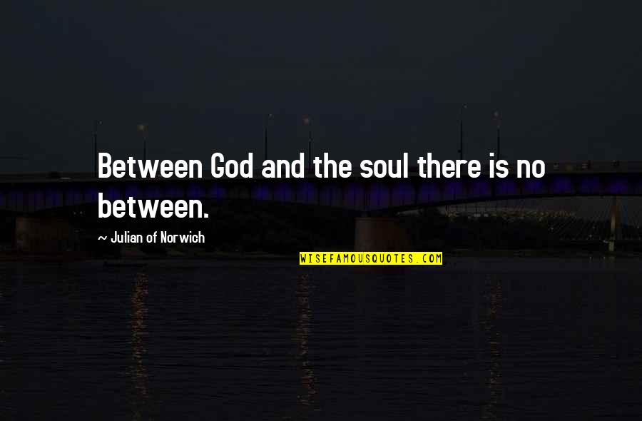 Rachele Lynae Quotes By Julian Of Norwich: Between God and the soul there is no Rachele Lynae Quotes By Julian Of Norwich: Between God and the soul there is no