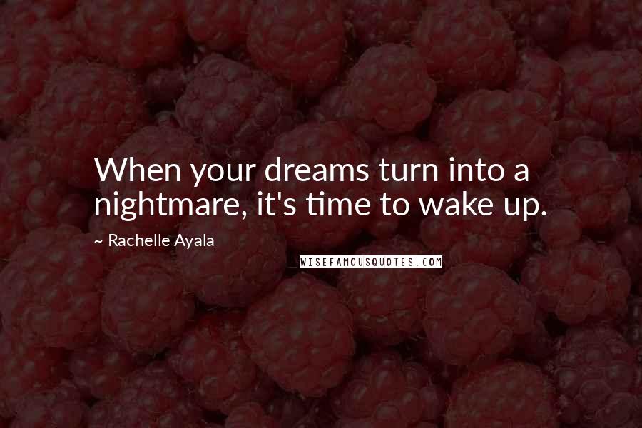 Rachelle Ayala quotes: When your dreams turn into a nightmare, it's time to wake up.