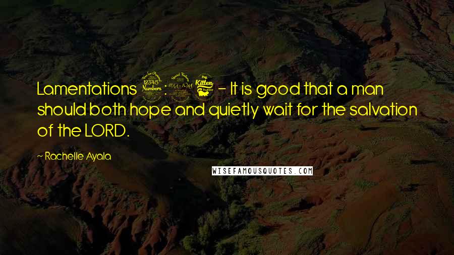 Rachelle Ayala quotes: Lamentations 3:26 - It is good that a man should both hope and quietly wait for the salvation of the LORD.