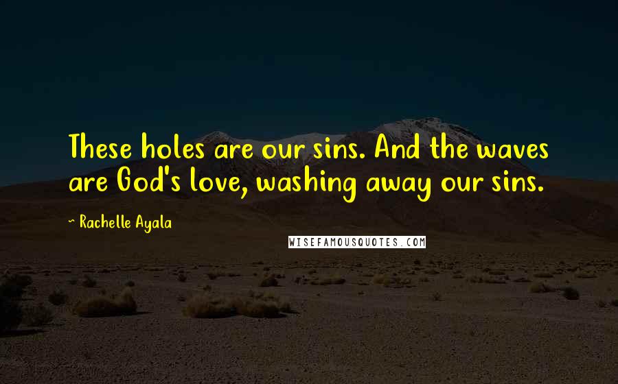 Rachelle Ayala quotes: These holes are our sins. And the waves are God's love, washing away our sins.