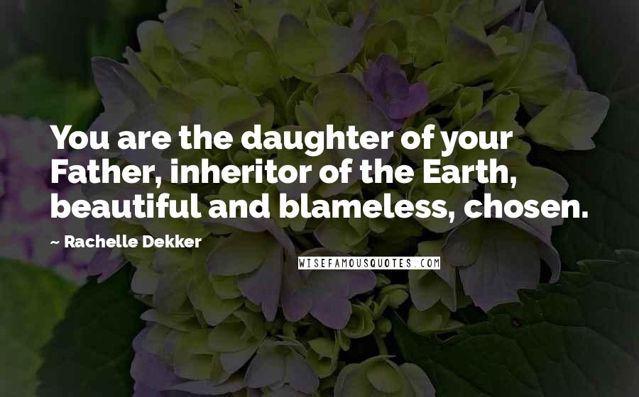 Rachelle Dekker quotes: You are the daughter of your Father, inheritor of the Earth, beautiful and blameless, chosen.