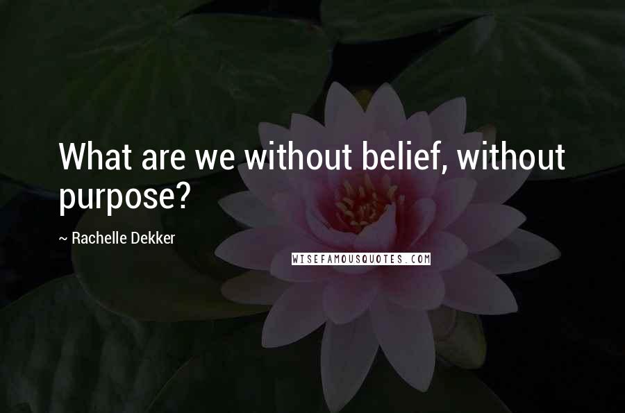 Rachelle Dekker quotes: What are we without belief, without purpose?