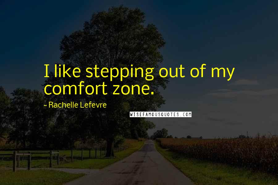 Rachelle Lefevre quotes: I like stepping out of my comfort zone.