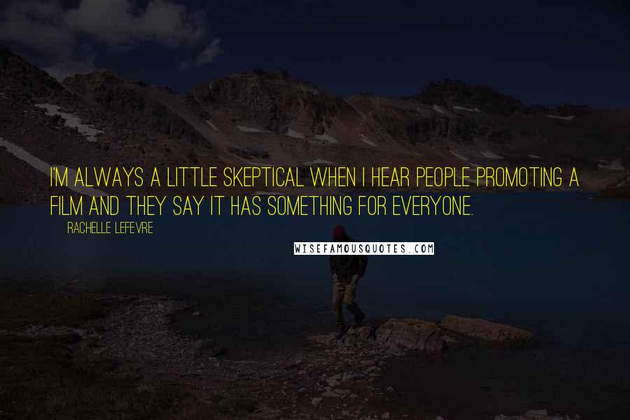 Rachelle Lefevre quotes: I'm always a little skeptical when I hear people promoting a film and they say it has something for everyone.