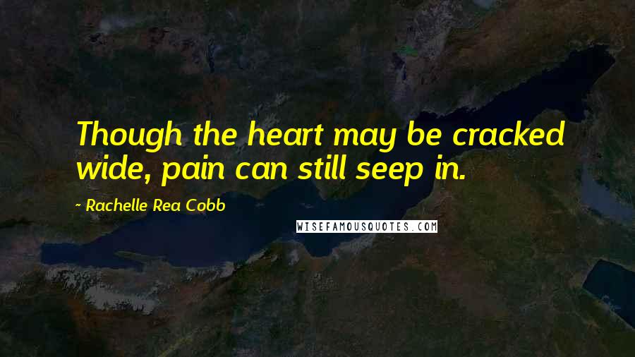 Rachelle Rea Cobb quotes: Though the heart may be cracked wide, pain can still seep in.