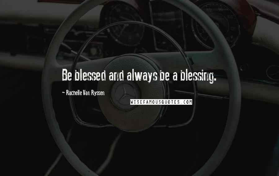 Rachelle Van Ryssen quotes: Be blessed and always be a blessing.