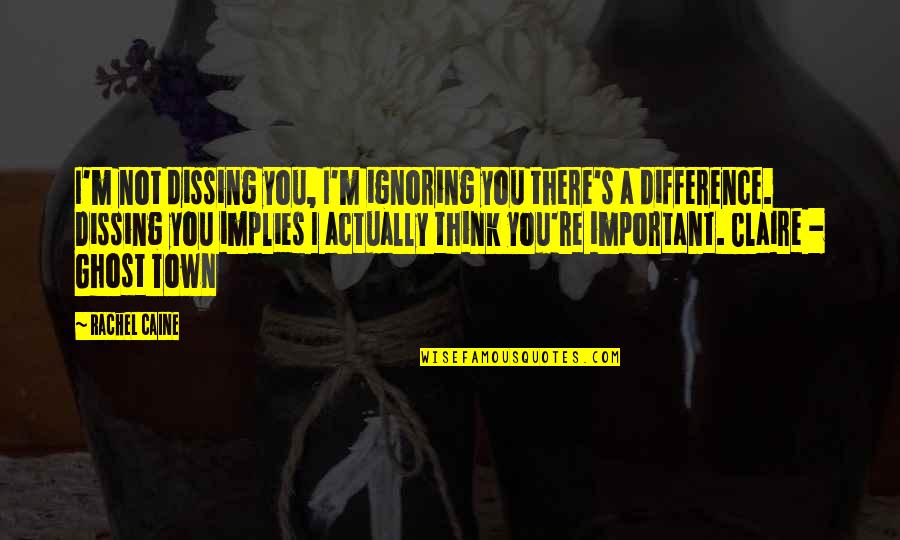 Rachel's Quotes By Rachel Caine: I'm not dissing you, I'm ignoring you there's