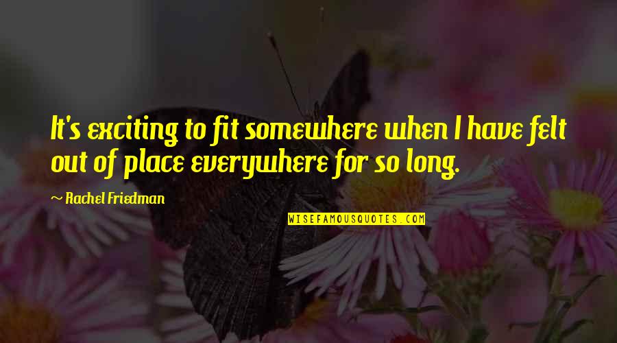 Rachel's Quotes By Rachel Friedman: It's exciting to fit somewhere when I have