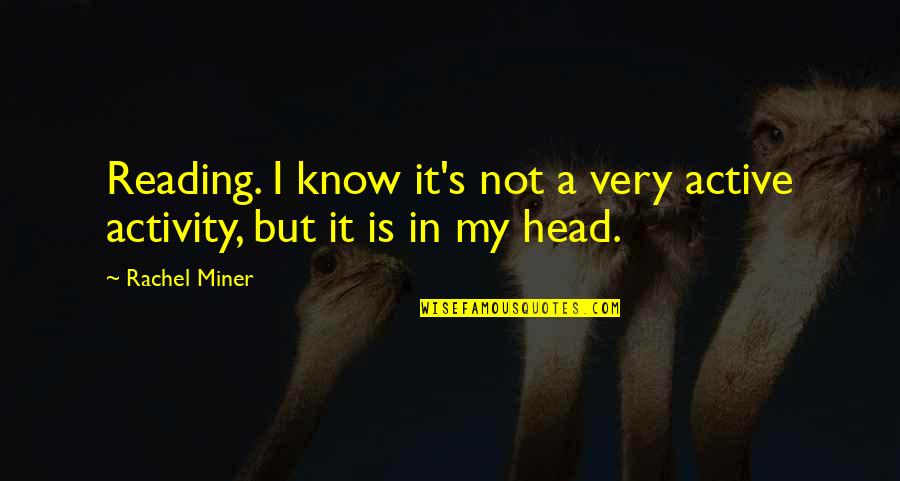 Rachel's Quotes By Rachel Miner: Reading. I know it's not a very active