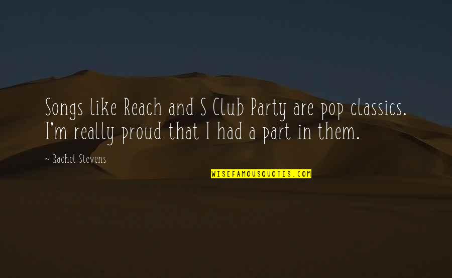 Rachel's Quotes By Rachel Stevens: Songs like Reach and S Club Party are