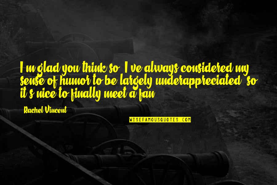 Rachel's Quotes By Rachel Vincent: I'm glad you think so. I've always considered