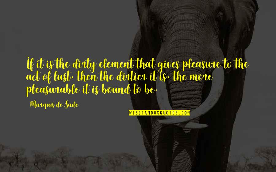 Rachen Anatomie Quotes By Marquis De Sade: If it is the dirty element that gives Rachen Anatomie Quotes By Marquis De Sade: If it is the dirty element that gives