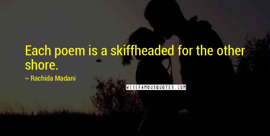 Rachida Madani quotes: Each poem is a skiffheaded for the other shore. Rachida Madani quotes: Each poem is a skiffheaded for the other shore.