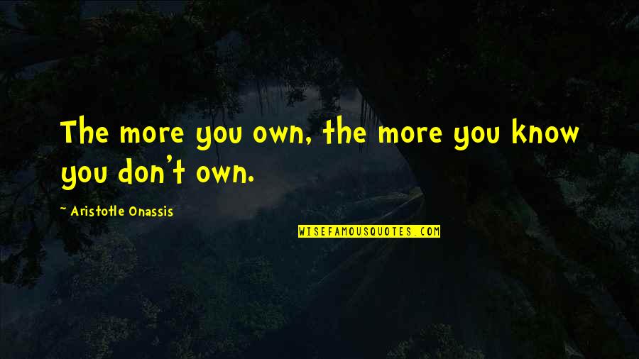 Rachiele Quotes By Aristotle Onassis: The more you own, the more you know