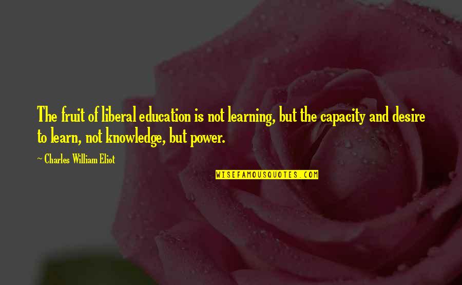 Rachier Quotes By Charles William Eliot: The fruit of liberal education is not learning,