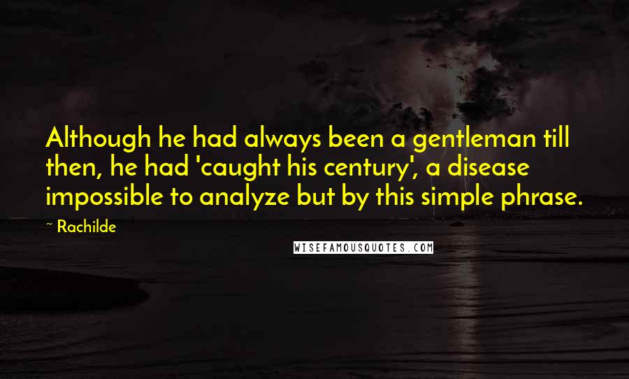 Rachilde quotes: Although he had always been a gentleman till then, he had 'caught his century', a disease impossible to analyze but by this simple phrase.