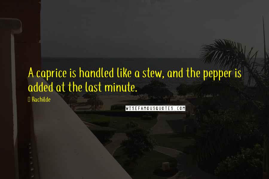 Rachilde quotes: A caprice is handled like a stew, and the pepper is added at the last minute.