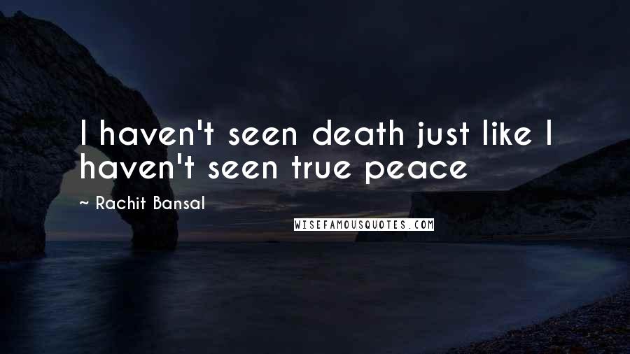 Rachit Bansal quotes: I haven't seen death just like I haven't seen true peace