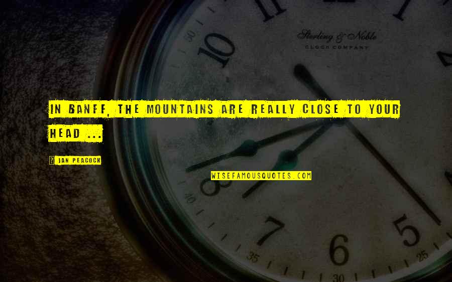 Rachitele Quotes By Jan Peacock: In Banff, the mountains are really close to