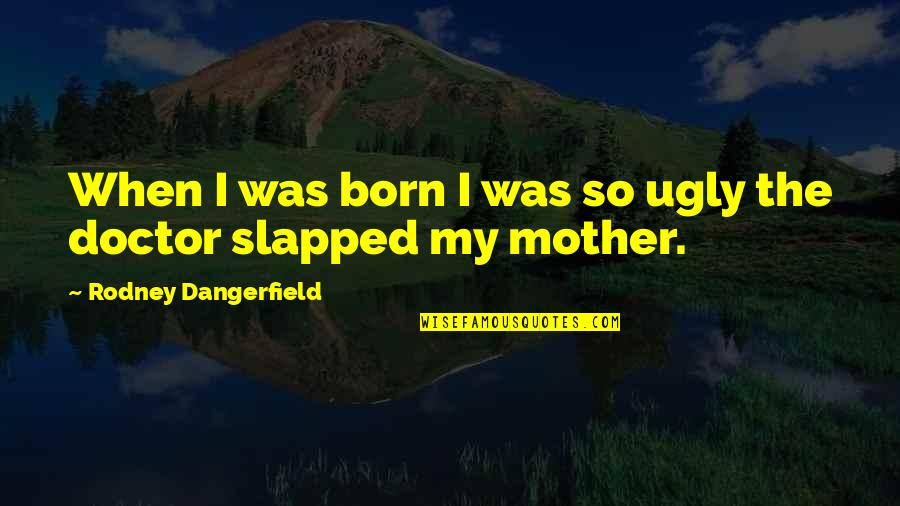 Rachitico Quotes By Rodney Dangerfield: When I was born I was so ugly
