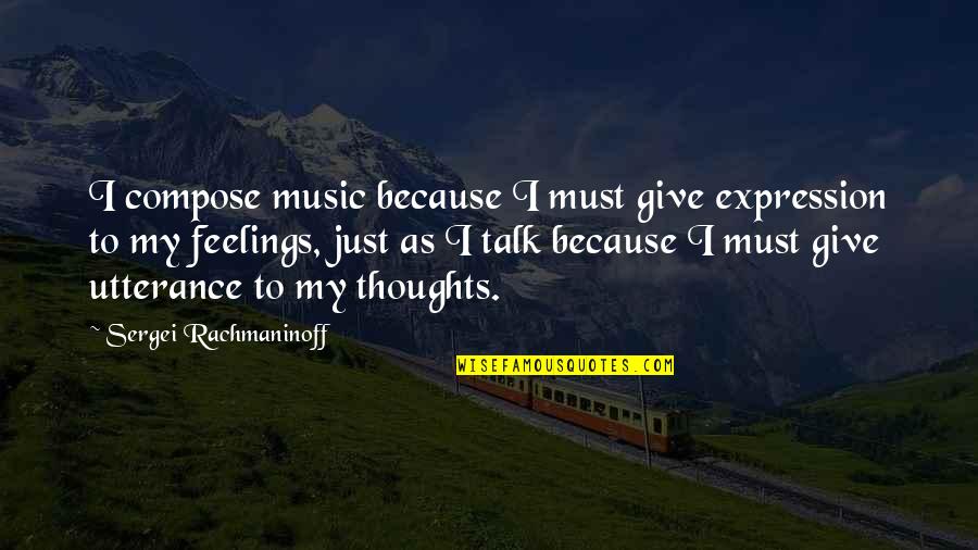 Rachmaninoff's Quotes By Sergei Rachmaninoff: I compose music because I must give expression