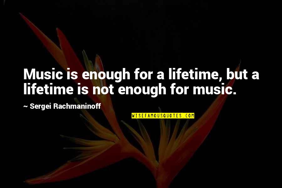 Rachmaninoff's Quotes By Sergei Rachmaninoff: Music is enough for a lifetime, but a