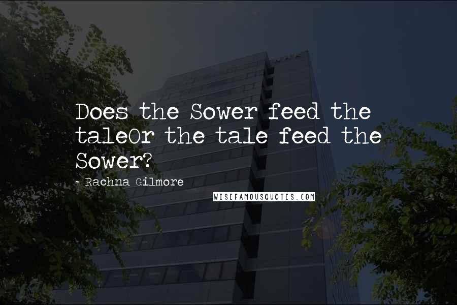 Rachna Gilmore quotes: Does the Sower feed the taleOr the tale feed the Sower?