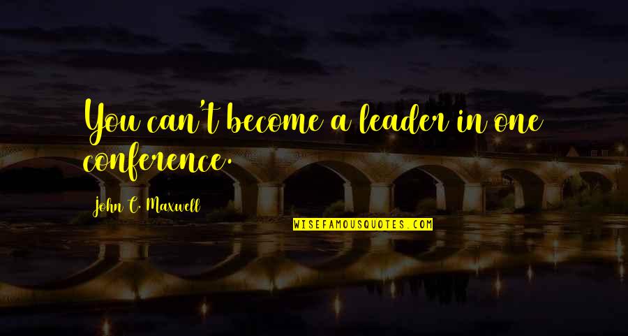 Racial Love Quotes By John C. Maxwell: You can't become a leader in one conference.