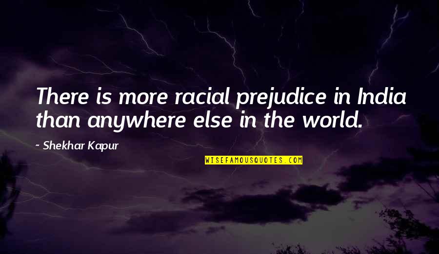 Racial Prejudice Quotes By Shekhar Kapur: There is more racial prejudice in India than