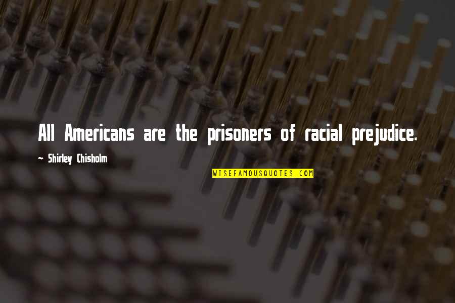 Racial Prejudice Quotes By Shirley Chisholm: All Americans are the prisoners of racial prejudice.